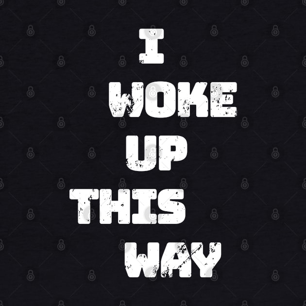 I Woke Up This Way - Distressed Look by RKP'sTees